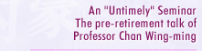 An "Untimely" Seminar The pre-retirement talk of Professor Chan Wing-ming